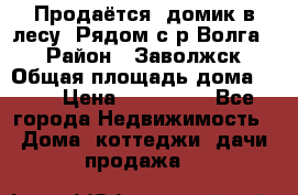 Продаётся  домик в лесу. Рядом с р.Волга.  › Район ­ Заволжск › Общая площадь дома ­ 69 › Цена ­ 200 000 - Все города Недвижимость » Дома, коттеджи, дачи продажа   